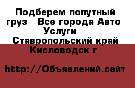 Подберем попутный груз - Все города Авто » Услуги   . Ставропольский край,Кисловодск г.